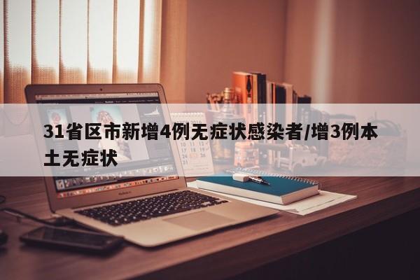 31省区市新增4例无症状感染者/增3例本土无症状