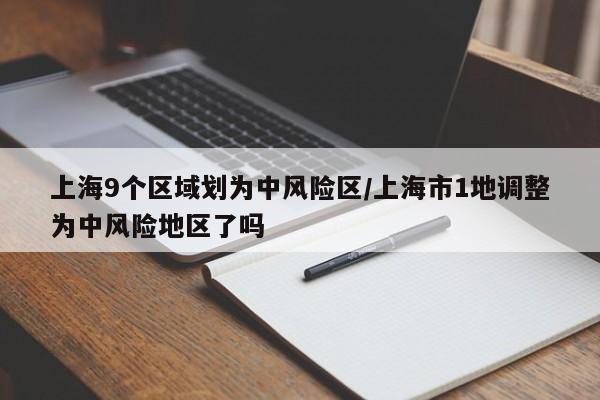 上海9个区域划为中风险区/上海市1地调整为中风险地区了吗