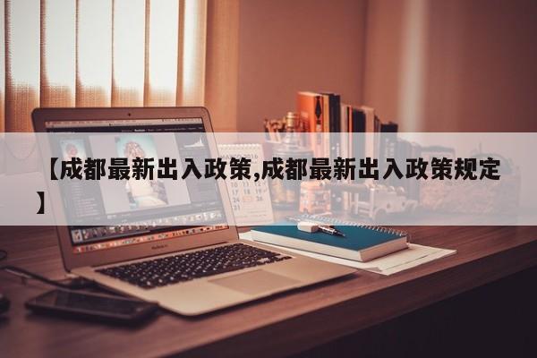 【成都最新出入政策,成都最新出入政策规定】