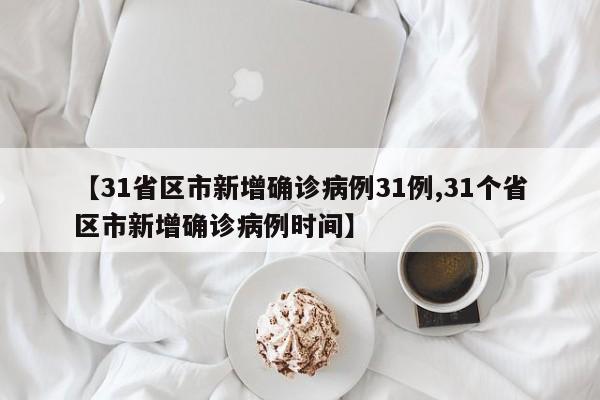 【31省区市新增确诊病例31例,31个省区市新增确诊病例时间】