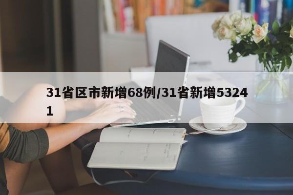 31省区市新增68例/31省新增53241