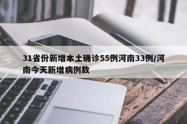 31省份新增本土确诊55例河南33例/河南今天新增病例数