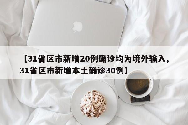【31省区市新增20例确诊均为境外输入,31省区市新增本土确诊30例】