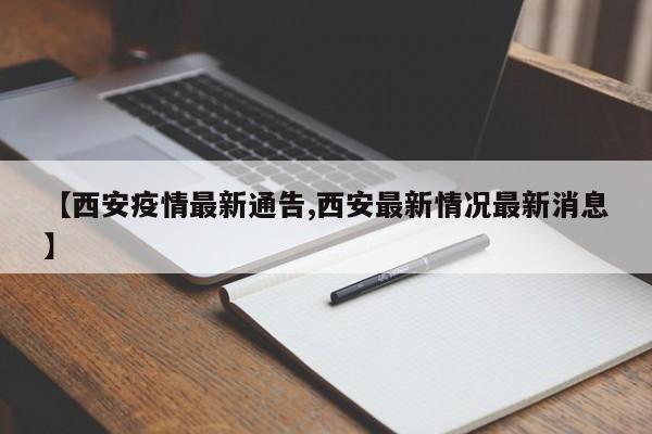 【西安疫情最新通告,西安最新情况最新消息】