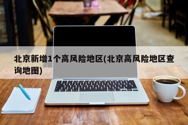 北京新增1个高风险地区(北京高风险地区查询地图)