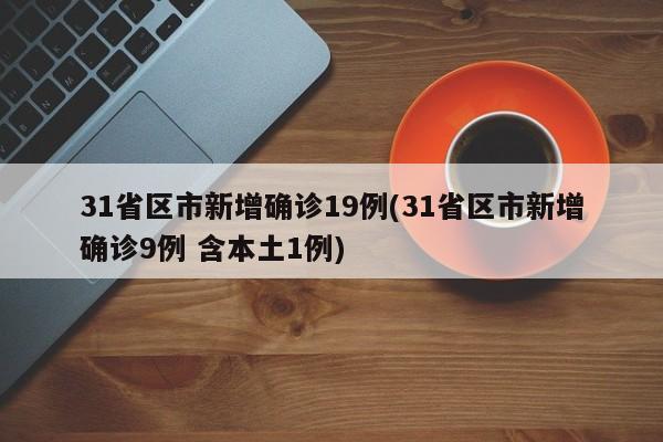 31省区市新增确诊19例(31省区市新增确诊9例 含本土1例)