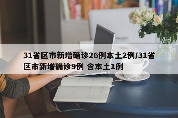 31省区市新增确诊26例本土2例/31省区市新增确诊9例 含本土1例