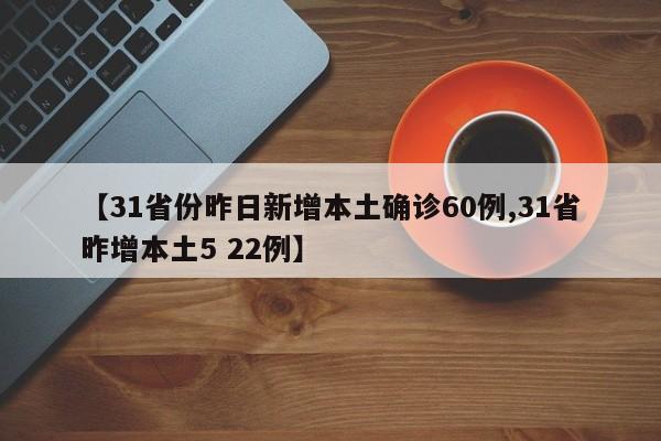 【31省份昨日新增本土确诊60例,31省昨增本土5 22例】