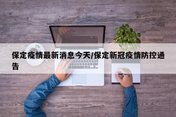 保定疫情最新消息今天/保定新冠疫情防控通告