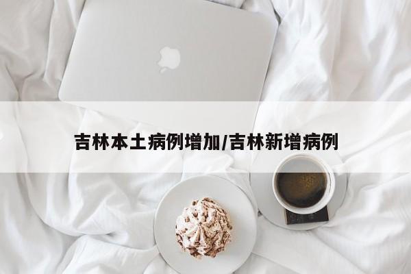 吉林本土病例增加/吉林新增病例