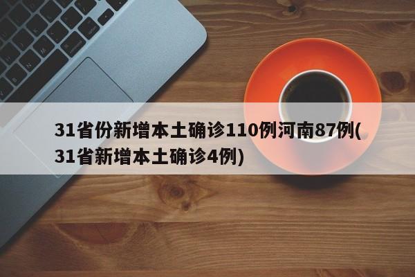 31省份新增本土确诊110例河南87例(31省新增本土确诊4例)