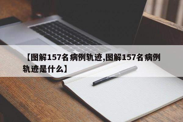 【图解157名病例轨迹,图解157名病例轨迹是什么】