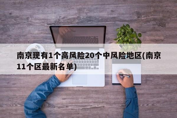 南京现有1个高风险20个中风险地区(南京11个区最新名单)