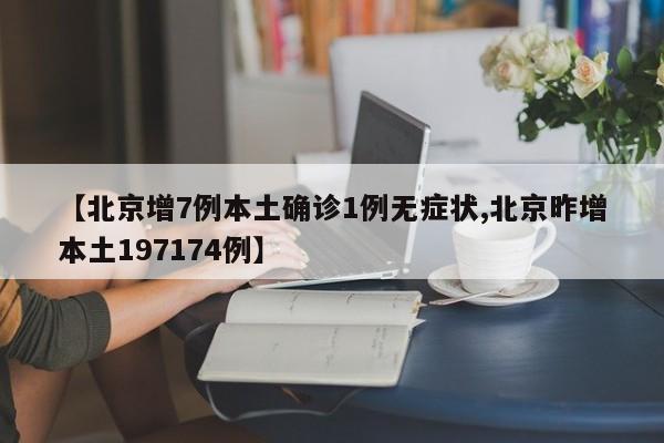 【北京增7例本土确诊1例无症状,北京昨增本土197174例】