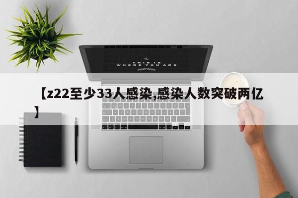 【z22至少33人感染,感染人数突破两亿】