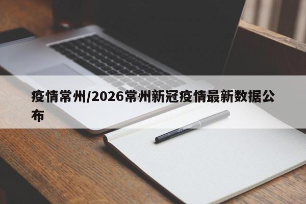 疫情常州/2026常州新冠疫情最新数据公布