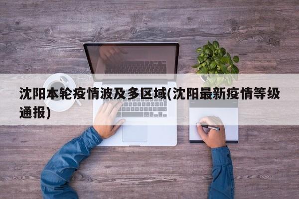 沈阳本轮疫情波及多区域(沈阳最新疫情等级通报)