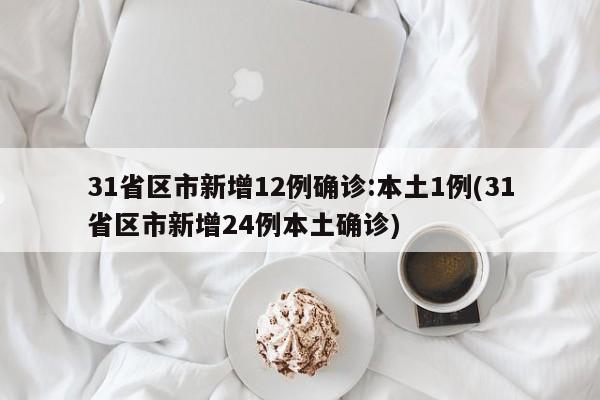 31省区市新增12例确诊:本土1例(31省区市新增24例本土确诊)