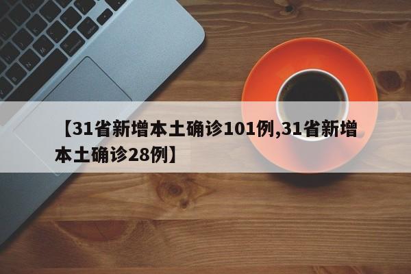 【31省新增本土确诊101例,31省新增本土确诊28例】
