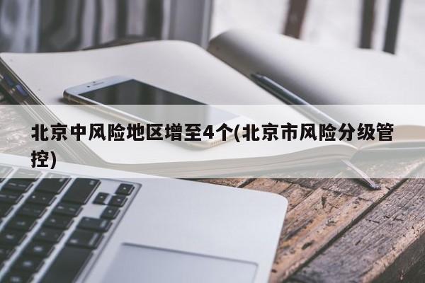 北京中风险地区增至4个(北京市风险分级管控)