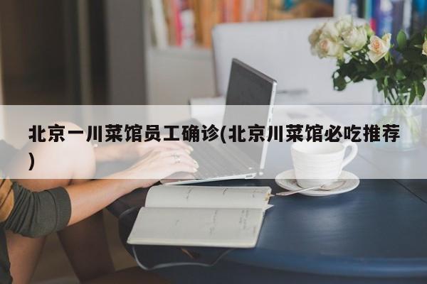 北京一川菜馆员工确诊(北京川菜馆必吃推荐)