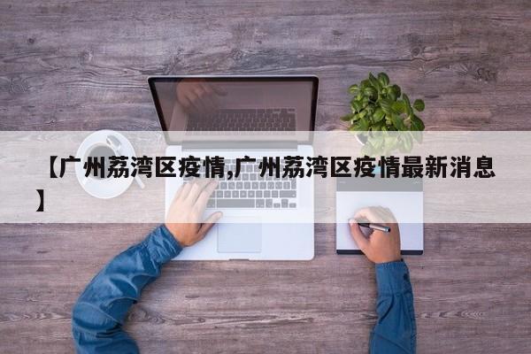 【广州荔湾区疫情,广州荔湾区疫情最新消息】