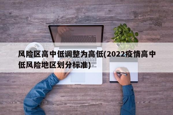 风险区高中低调整为高低(2022疫情高中低风险地区划分标准)