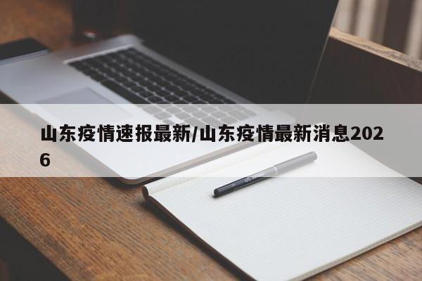 山东疫情速报最新/山东疫情最新消息2026