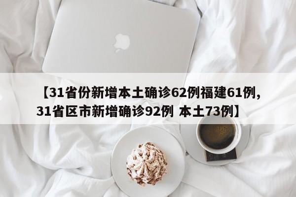 【31省份新增本土确诊62例福建61例,31省区市新增确诊92例 本土73例】