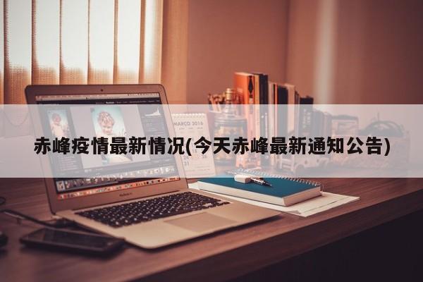 赤峰疫情最新情况(今天赤峰最新通知公告)