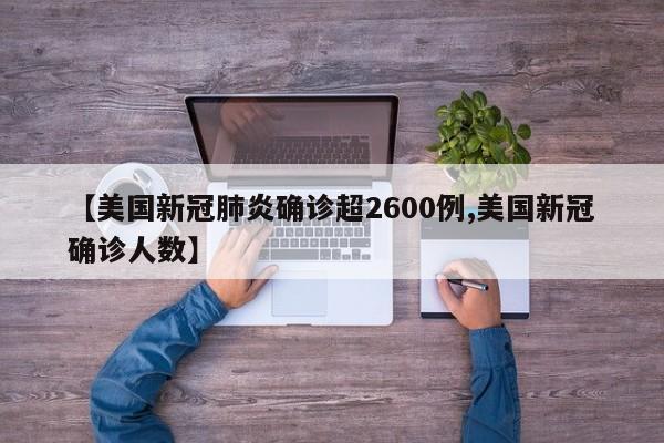 【美国新冠肺炎确诊超2600例,美国新冠确诊人数】
