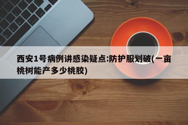 西安1号病例讲感染疑点:防护服划破(一亩桃树能产多少桃胶)