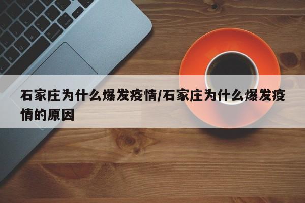 石家庄为什么爆发疫情/石家庄为什么爆发疫情的原因