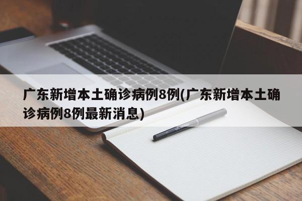 广东新增本土确诊病例8例(广东新增本土确诊病例8例最新消息)
