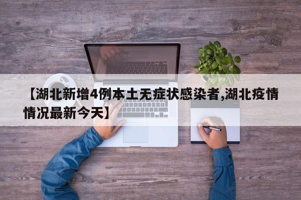 【湖北新增4例本土无症状感染者,湖北疫情情况最新今天】