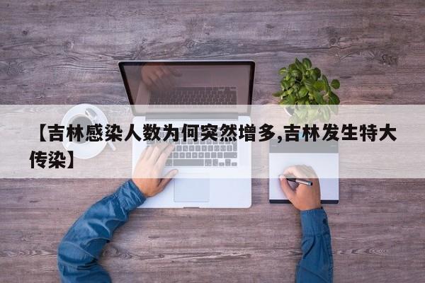 【吉林感染人数为何突然增多,吉林发生特大传染】