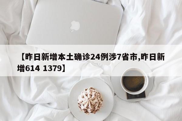 【昨日新增本土确诊24例涉7省市,昨日新增614 1379】