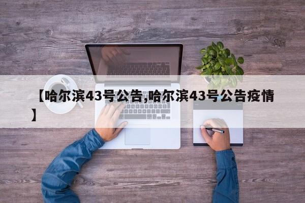 【哈尔滨43号公告,哈尔滨43号公告疫情】