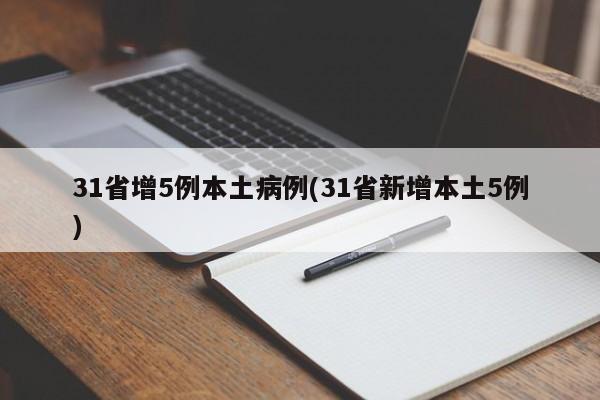 31省增5例本土病例(31省新增本土5例)