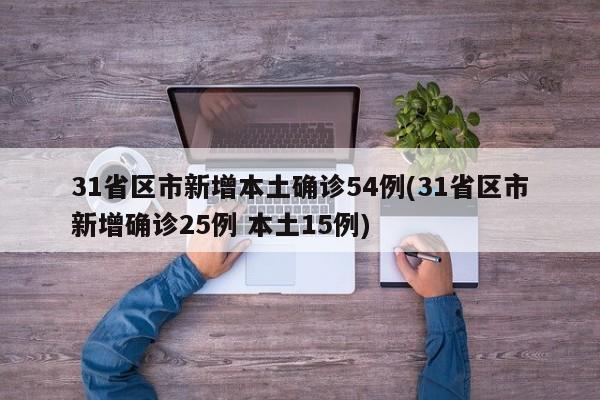 31省区市新增本土确诊54例(31省区市新增确诊25例 本土15例)