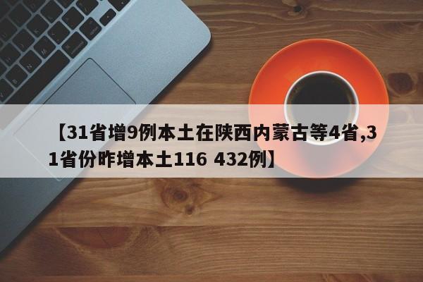 【31省增9例本土在陕西内蒙古等4省,31省份昨增本土116 432例】