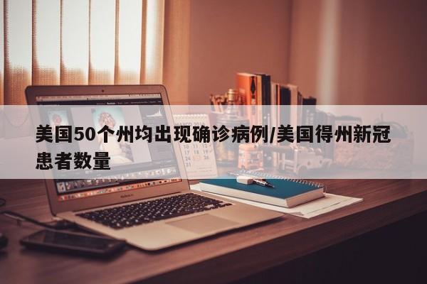 美国50个州均出现确诊病例/美国得州新冠患者数量