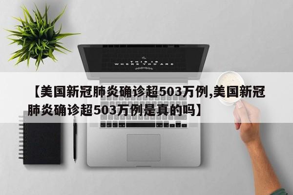 【美国新冠肺炎确诊超503万例,美国新冠肺炎确诊超503万例是真的吗】