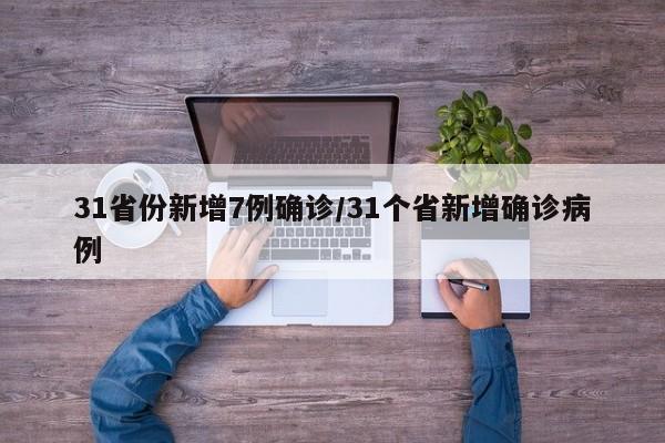31省份新增7例确诊/31个省新增确诊病例