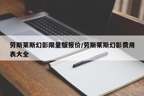 劳斯莱斯幻影限量版报价/劳斯莱斯幻影费用表大全