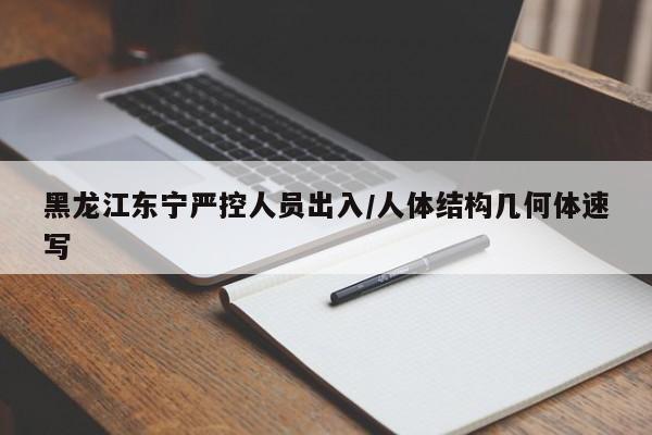 黑龙江东宁严控人员出入/人体结构几何体速写