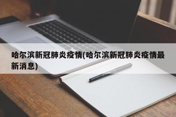 哈尔滨新冠肺炎疫情(哈尔滨新冠肺炎疫情最新消息)