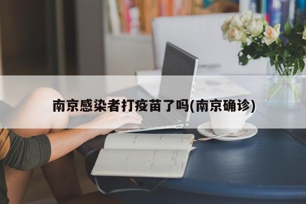 南京感染者打疫苗了吗(南京确诊)