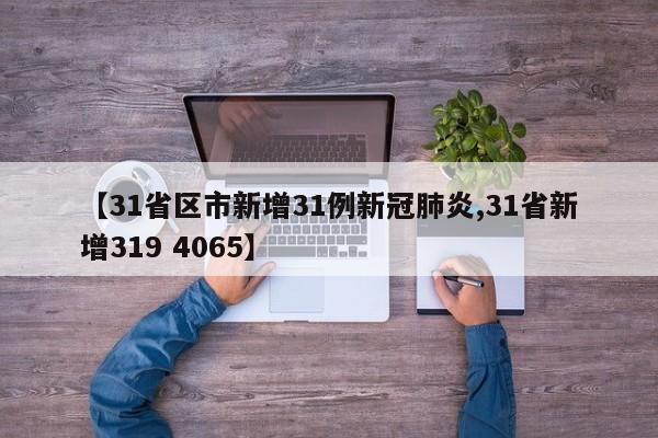 【31省区市新增31例新冠肺炎,31省新增319 4065】