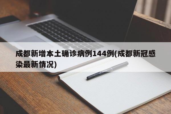 成都新增本土确诊病例144例(成都新冠感染最新情况)